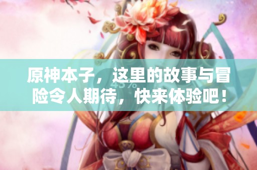 原神本子，这里的故事与冒险令人期待，快来体验吧！