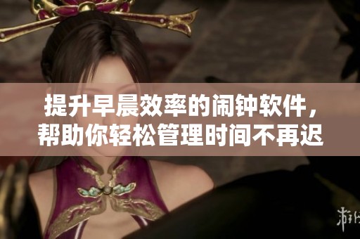 提升早晨效率的闹钟软件，帮助你轻松管理时间不再迟到