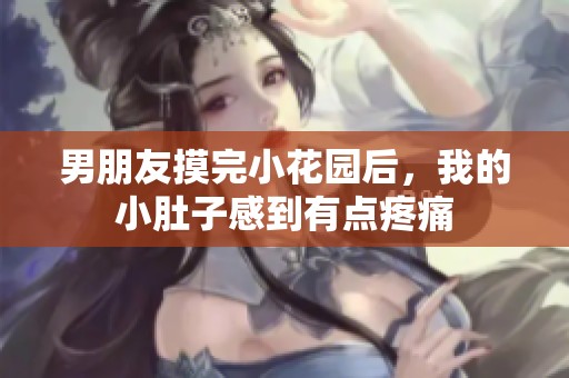 男朋友摸完小花园后，我的小肚子感到有点疼痛