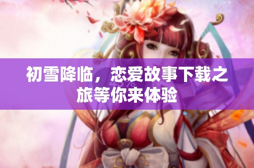 初雪降临，恋爱故事下载之旅等你来体验