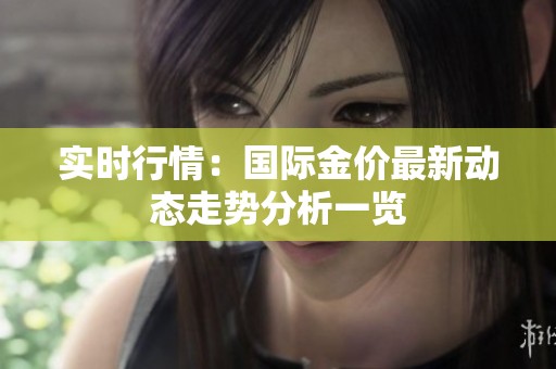 实时行情：国际金价最新动态走势分析一览