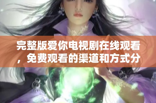 完整版爱你电视剧在线观看，免费观看的渠道和方式分享给你！