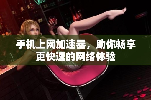 手机上网加速器，助你畅享更快速的网络体验