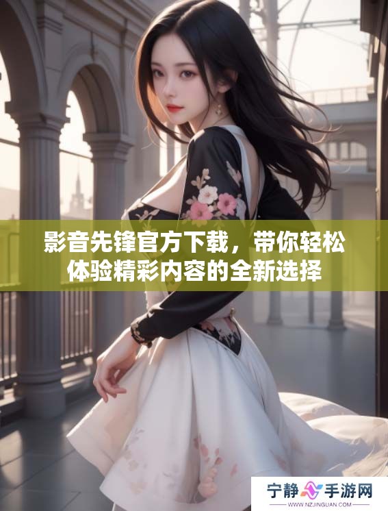 影音先锋官方下载，带你轻松体验精彩内容的全新选择
