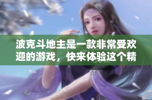 波克***是一款非常受欢迎的游戏，快来体验这个精彩的***吧！