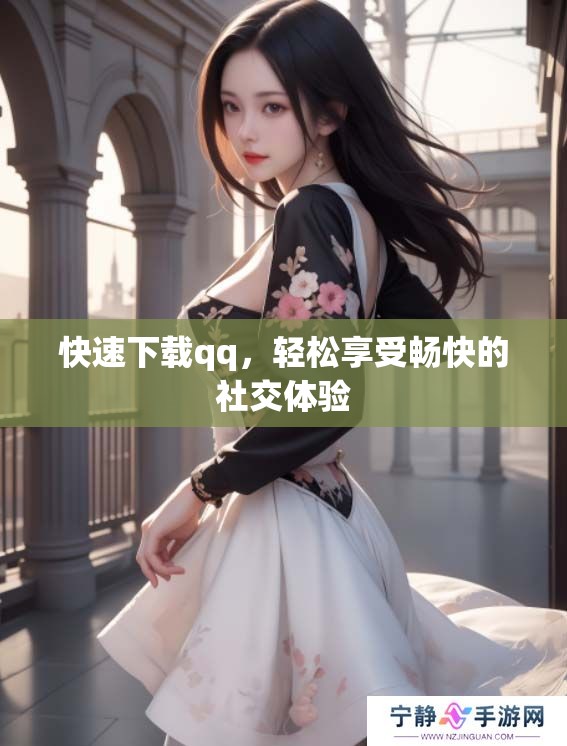 快速下载qq，轻松享受畅快的社交体验