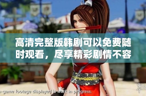 高清完整版韩剧可以免费随时观看，尽享精彩剧情不容错过