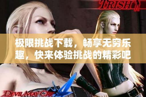 极限挑战下载，畅享无穷乐趣，快来体验挑战的精彩吧！