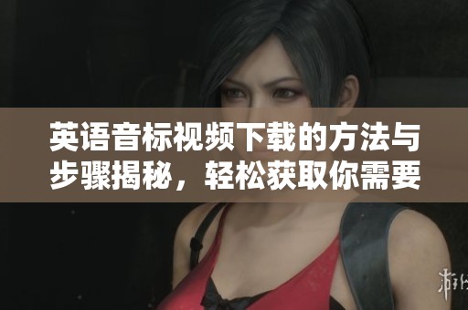 英语音标视频下载的方法与步骤揭秘，轻松获取你需要的学习资源