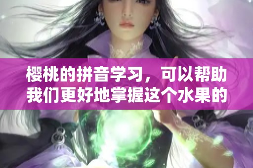 樱桃的拼音学习，可以帮助我们更好地掌握这个水果的名称拼写技巧