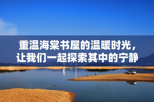 重温海棠书屋的温暖时光，让我们一起探索其中的宁静与美好