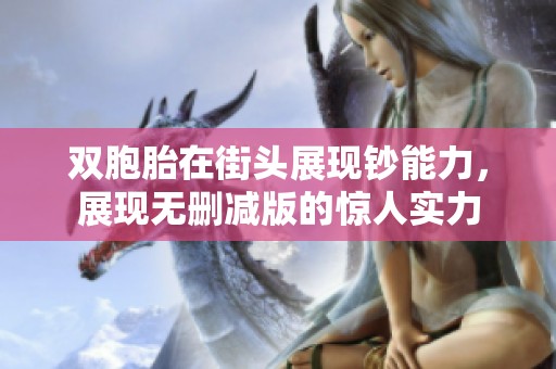 双胞胎在街头展现钞能力，展现无删减版的惊人实力