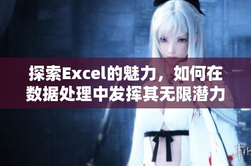 探索Excel的魅力，如何在数据处理中发挥其无限潜力