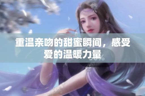 重温亲吻的甜蜜瞬间，感受爱的温暖力量