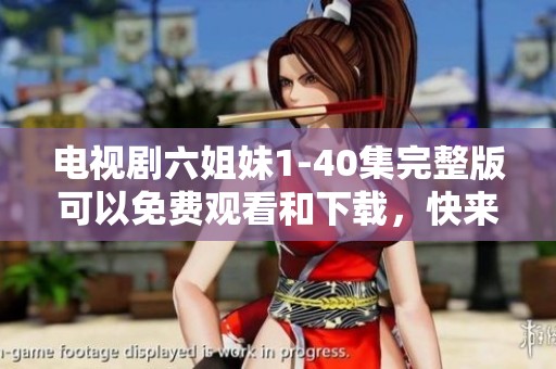 电视剧六姐妹1-40集完整版可以免费观看和下载，快来一起欣赏这部精彩剧集