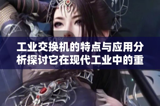 工业交换机的特点与应用分析探讨它在现代工业中的重要性