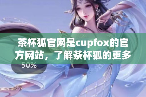 茶杯狐官网是cupfox的官方网站，了解茶杯狐的更多信息请访问。