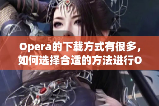 Opera的下载方式有很多，如何选择合适的方法进行Opera下载呢