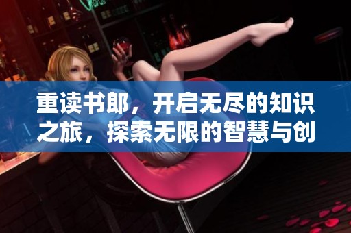 重读书郎，开启无尽的知识之旅，探索无限的智慧与创意