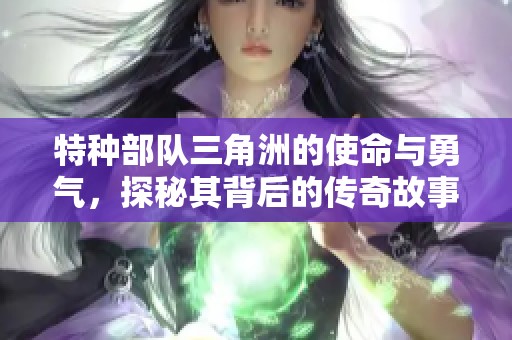 特种部队三角洲的使命与勇气，探秘其背后的传奇故事