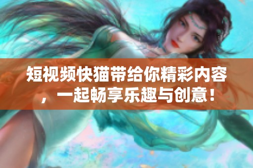 短视频快猫带给你精彩内容，一起畅享乐趣与创意！