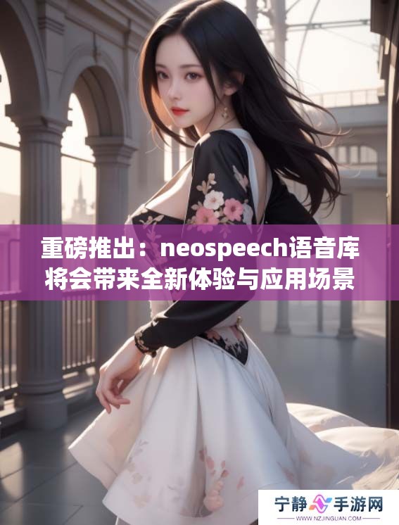 重磅推出：neospeech语音库将会带来全新体验与应用场景