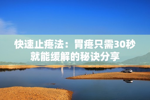 快速止疼法：胃疼只需30秒就能缓解的秘诀分享