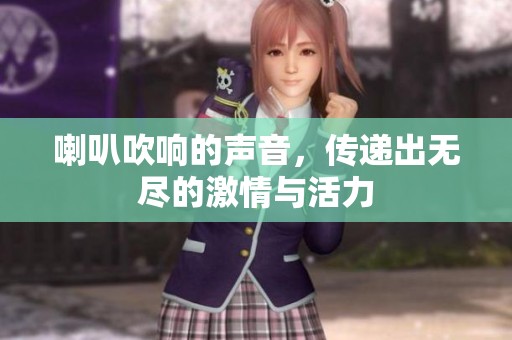 喇叭吹响的声音，传递出无尽的激情与活力
