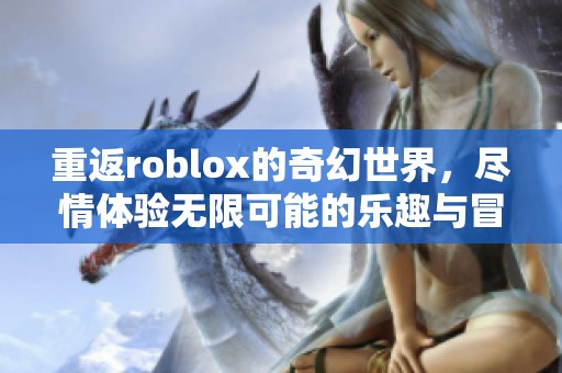 重返roblox的奇幻世界，尽情体验无限可能的乐趣与冒险