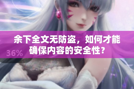 余下全文无防盗，如何才能确保内容的安全性？