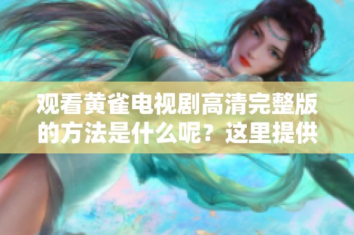观看黄雀电视剧高清完整版的方法是什么呢？这里提供免费在线观看的途径！