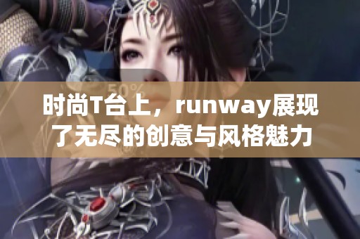 时尚T台上，runway展现了无尽的创意与风格魅力