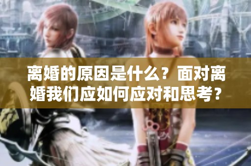 离婚的原因是什么？面对离婚我们应如何应对和思考？