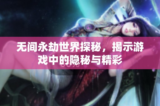无间永劫世界探秘，揭示游戏中的隐秘与精彩