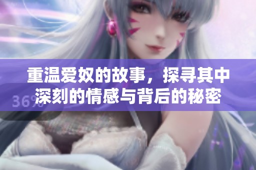 重温爱奴的故事，探寻其中深刻的情感与背后的秘密