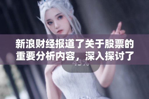 新浪财经报道了关于股票的重要分析内容，深入探讨了市场走势与投资策略