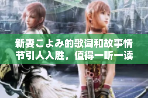 新妻こよみ的歌词和故事情节引人入胜，值得一听一读的好作品