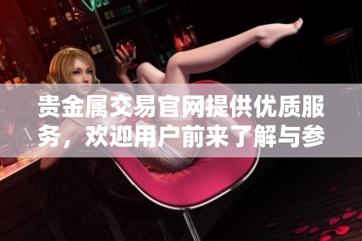 贵金属交易官网提供优质服务，欢迎用户前来了解与参与。