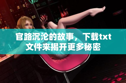 官路沉沦的故事，下载txt文件来揭开更多秘密