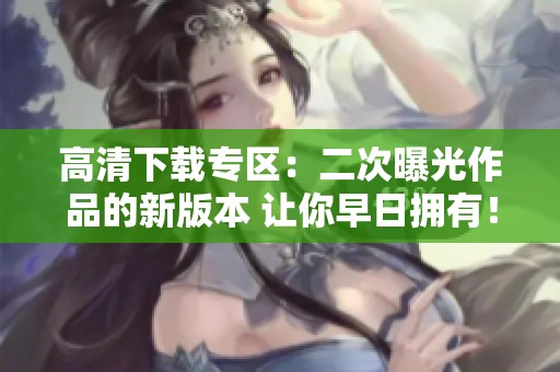 高清下载专区：二次曝光作品的新版本 让你早日拥有！
