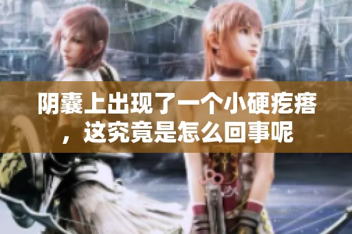 阴囊上出现了一个小硬疙瘩，这究竟是怎么回事呢