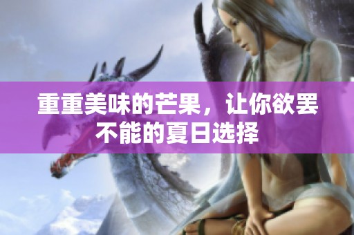 重重美味的芒果，让你欲罢不能的夏日选择