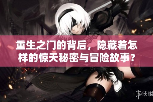 重生之门的背后，隐藏着怎样的惊天秘密与冒险故事？