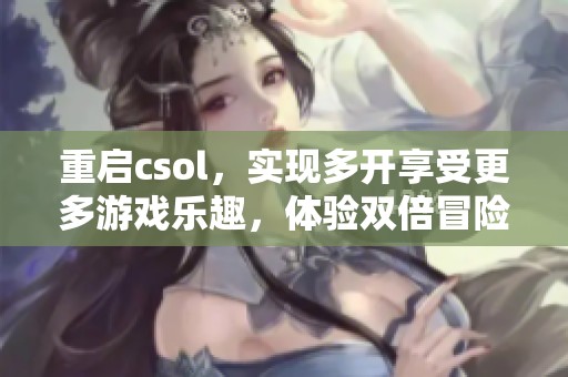 重启csol，实现多开享受更多游戏乐趣，体验双倍冒险新境界