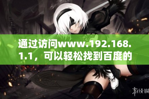 通过访问www.192.168.1.1，可以轻松找到百度的相关信息与服务