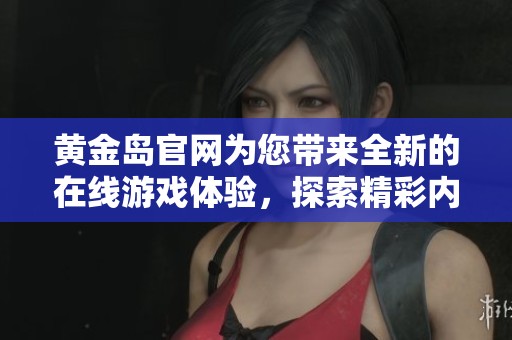 黄金岛官网为您带来全新的在线游戏体验，探索精彩内容与丰富活动！
