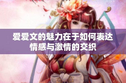 爱爱文的魅力在于如何表达情感与激情的交织