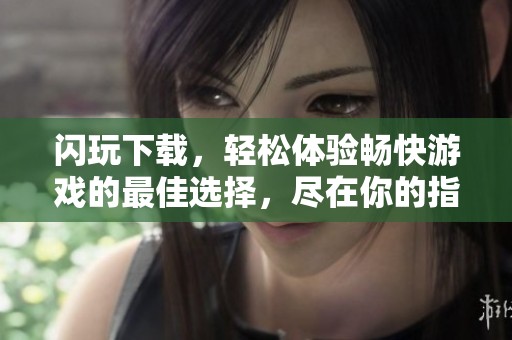 闪玩下载，轻松体验畅快游戏的最佳选择，尽在你的指尖。