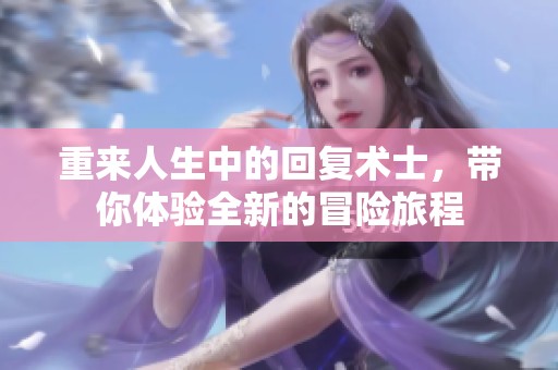 重来人生中的回复术士，带你体验全新的冒险旅程