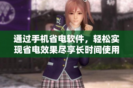 通过手机省电软件，轻松实现省电效果尽享长时间使用体验